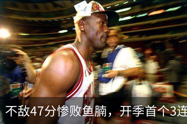 不敌47分惨败鱼腩，开季首个3连败诞生！联手83分先生怕是赌错了