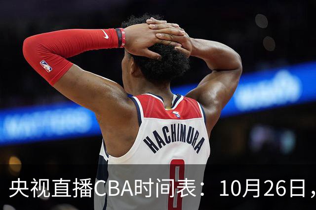 央视直播CBA时间表：10月26日，CCTV5直播上海VS广东，弗格战旧主