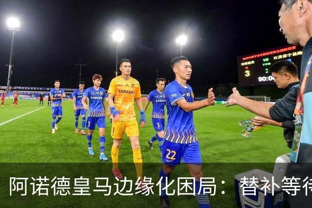 阿诺德皇马边缘化困局：替补等待与职业坚守